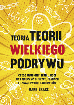 Teoria Teorii wielkiego podrywu Czego ulubiony serial może nas nauczyć o fizyce flagach i dziwactwach naukowców
