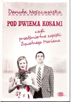 Pod dwiema kosami czyli przedśmiertne zapiski żywotnego Mariana