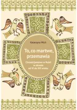 To, co martwe, przemawia. Chrześcijaństwo w Nubii w okresie od VI do XVI w