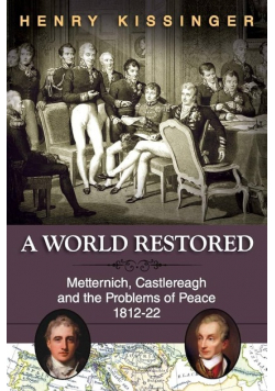 A World Restored: Metternich, Castlereagh and the Problems of Peace, 1812-22