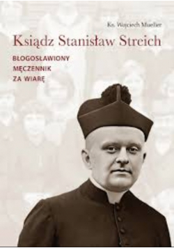 Ks .Stanislaw Streich. Błogosławiony męczennik za wiarę.