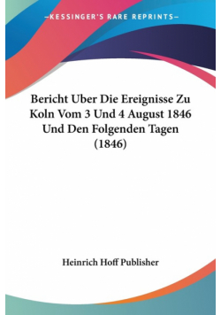 Bericht Uber Die Ereignisse Zu Koln Vom 3 Und 4 August 1846 Und Den Folgenden Tagen (1846)