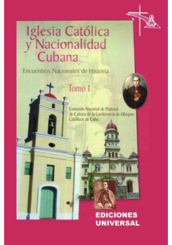 IGLESIA CATÓLICA Y NACIONALIDAD CUBANA Tomo I (Memorias de los cuatro Encuentros Nacionales de Historia convocados por la Comisión Nacional de Pastoral de Cultura de la Conferencia de Obispos Católicos de Cuba, celebrados en la ciudad de Camagüey, Cuba).