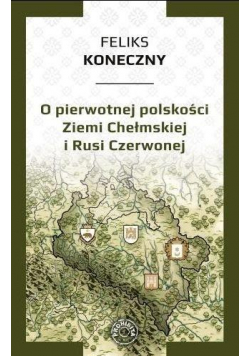 O pierwotnej polskości Ziemi Chełmskiej i Rusi..