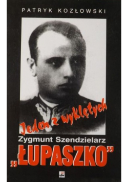 Jeden z wyklętych Zygmunt Szendzielarz Łupaszko