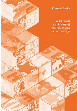 W kierunku sztuki ukrytej. Historia Janusza Kaczorowskiego