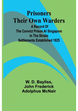 Prisoners Their Own Warders; A Record of the Convict Prison at Singapore in the Straits Settlements Established 1825