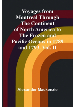 Voyages from Montreal Through the Continent of North America to the Frozen and Pacific Oceans in 1789 and 1793. Vol. II