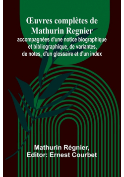 Œuvres complètes de Mathurin Regnier; accompagnées d'une notice biographique et bibliographique, de variantes, de notes, d'un glossaire et d'un index
