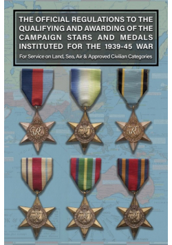 THE OFFICIAL REGULATIONS TO THE QUALIFYING AND AWARDING OF THE CAMPAIGN STARS AND MEDALS INSTITUTED FOR THE 1939-45 WAR For Service on Land, Sea, Air & Approved Civilian Categories