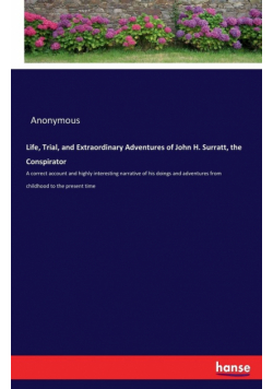 Life, Trial, and Extraordinary Adventures of John H. Surratt, the Conspirator