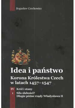 Idea i państwo Korona Królestwa Czech w latach 1457-1547 Tom 4 Część 1