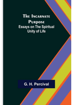 The Incarnate Purpose; Essays on the Spiritual Unity of Life