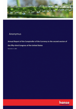 Annual Report of the Comptroller of the Currency to the second session of the fifty-third Congress of the United States