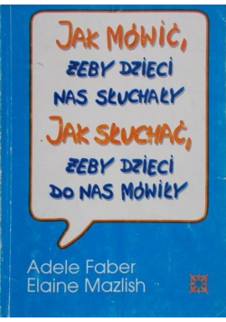 Jak mówić żeby dzieci nas słuchały Jak słuchać żeby dzieci do nas mówiły