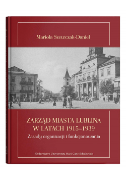 Zarząd miasta Lublina w latach 1915-1939 Zasady organizacji i funkcjonowania