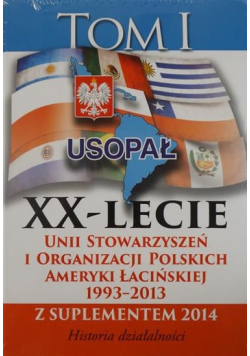 XX lecie Unii Stowarzyszeń i Organizacji Polskich Ameryki Łacińskiej 1993 2013 Tom I