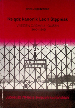 Ksiądz kanonik Leon Stępniak Więzień Dachau i Gusen 1940 - 1945