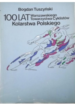 100 lat kolarstwa polskiego. Warszawskiego Towarzystwa Cyklistów
