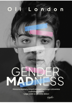 Gender Madness. Historia dramatycznych zmagań jednego człowieka z ideologią woke i jego walki w obronie dzieci