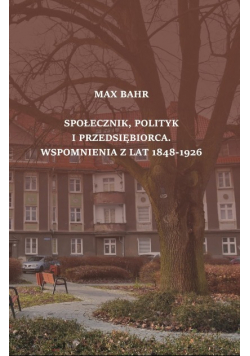 Społecznik Polityk I Przedsiębiorca wspomnienia z lat 1848 - 1926