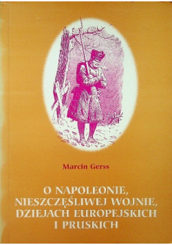 O napoleonie nieszczęśliwej wojnie dziejach europejskich i pruskich