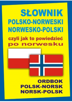 Słownik polsko - norweski norwesko - polski czyli jak to powiedzieć po norwesku