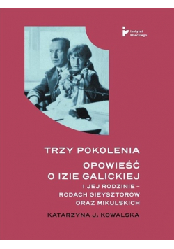 Trzy pokolenia. Opowieść o Izie Galickiej i Jej Rodzinie - Rodach Giesztorów oraz Makulskich