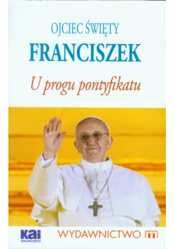 Ojciec Święty Franciszek: U progu pontyfikatu