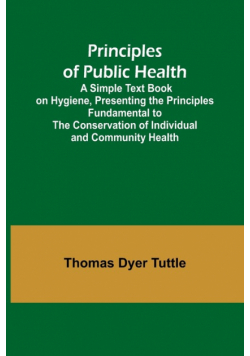 Principles of Public Health; A Simple Text Book on Hygiene, Presenting the Principles Fundamental to the Conservation of Individual and Community Health