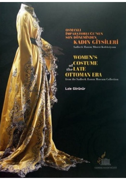 Osmanli Imparatorlugunun son Doneminden Kadin Giysileri Womens Costume of the Late Ottoman Era