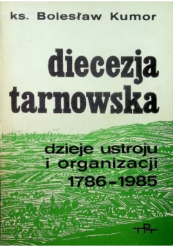 Diecezja Tarnowska dzieje ustroju i organizacji 1786 - 1985