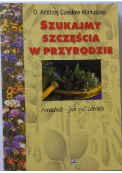 Szukajmy szczęścia w przyrodzie Poradnik  jak żyć zdrowo