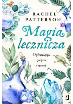 Magia lecznicza. Uzdrawiające zaklęcia i rytuały