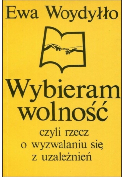 Wybieram wolność czyli rzecz o wyzwalaniu się z uzależnień
