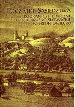 Początki sąsiedztwa pogranicze etniczne polsko-rusko-słowackie w średniowieczu