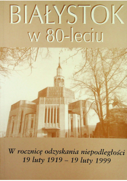 Białystok w 80 leciu  W rocznicę odzyskania niepodległości .