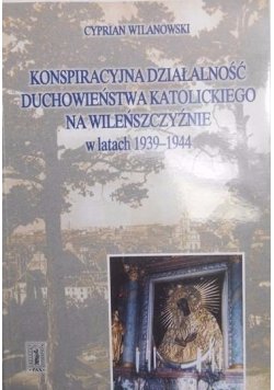 Konspiracyjna działalność duchowieństwa katolickiego na Wileńszczyźnie w latach 1939 - 1944