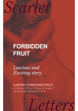 Forbidden Fruit - Luscious and Exciting story; and More Forbidden Fruit or Master Percy's Progress in and Beyond the Domestic Circle