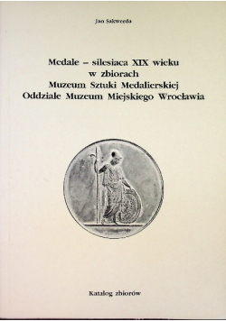 Medale – silesiaca XX wieku w zbiorach Muzeum Sztuki Medalierskiej Oddziale Muzeum Miejskiego Wrocławia