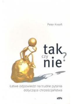 Kreeft Peter - Tak czy nie? Łatwe odpowiedzi na trudne pytania dotyczące chrześcijaństwa