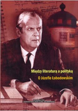 Między literaturą a polityką: O Józefie Łobodowskim