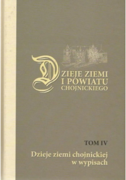 Dzieje ziemi i powiatu chojnickiego Tom 4 Dzieje ziemi chojnickiej w wypisach
