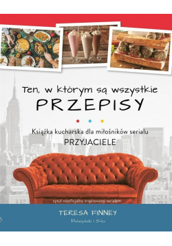 Ten, w którym są wszystkie przepisy Książka kucharska dla miłośników serialu Przyjaciele