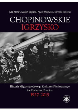 Chopinowskie igrzysko. Historia Międzynarodowego Konkursu Pianistycznego im. Fryderyka Chopina