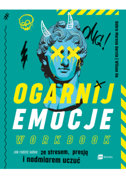 Ogarnij emocje. Workbook. Jak radzić sobie ze stresem, presją i nadmiarem uczuć