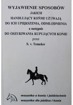 Wyjawienie sposobów jakich Handlujący końmi używają do ich upiększenia odmłodzenia a następnie do oszukania kupujących konie Reprint z 1834 r.