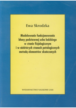 Modele funkcjonowania błony podstawnej ucha ludzkiego w stanie fizjologicznym i w niektórych stanach patologicznych metodą elementów skończonych