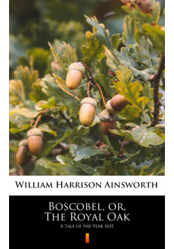 Boscobel, or, The Royal Oak. A Tale of the Year 1651