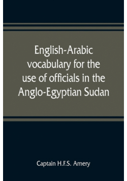 English-Arabic vocabulary for the use of officials in the Anglo-Egyptian Sudan. Comp. in the Intelligence department of the Egyptian army
